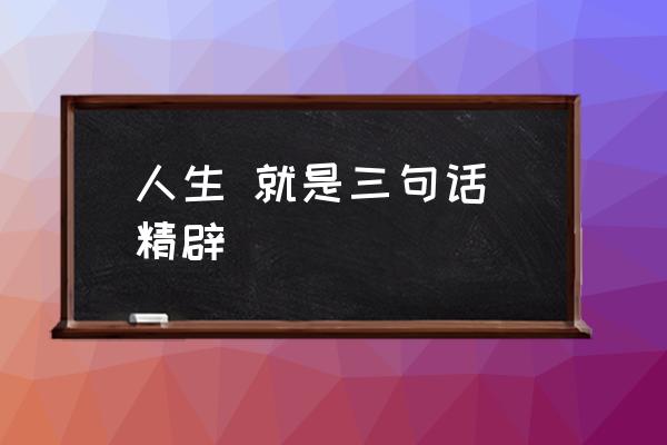 人生 就是三句話 精辟 人生的意義是什么呢？
