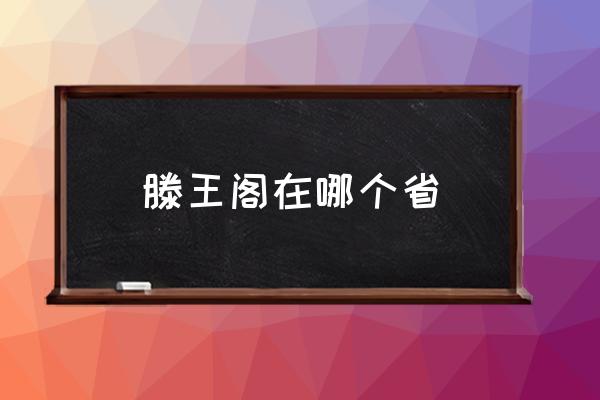 滕王閣在哪個省 滕王閣在我國哪里？