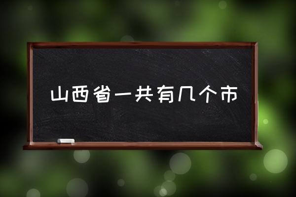山西省一共有幾個(gè)市 山西省有哪幾個(gè)市？