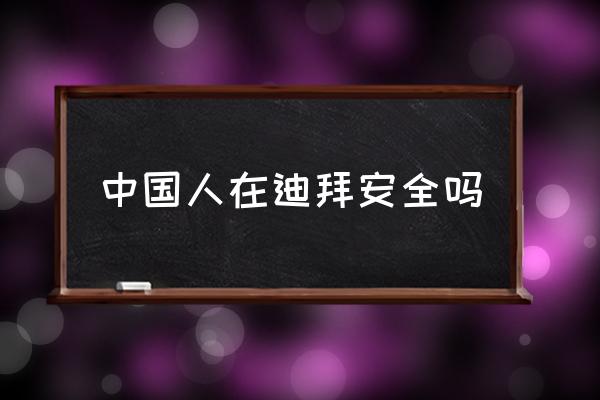 中國人在迪拜安全嗎 去迪拜打工月薪多少？