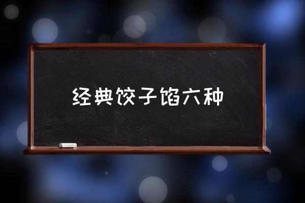 經(jīng)典餃子餡六種 包餃子，什么餡好吃？