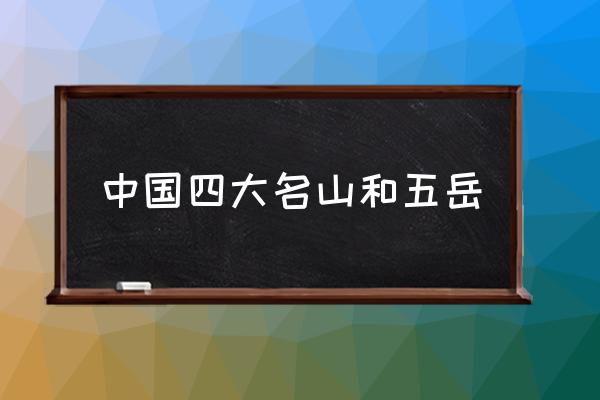 中國(guó)四大名山和五岳 中國(guó)四大名山是哪四山？