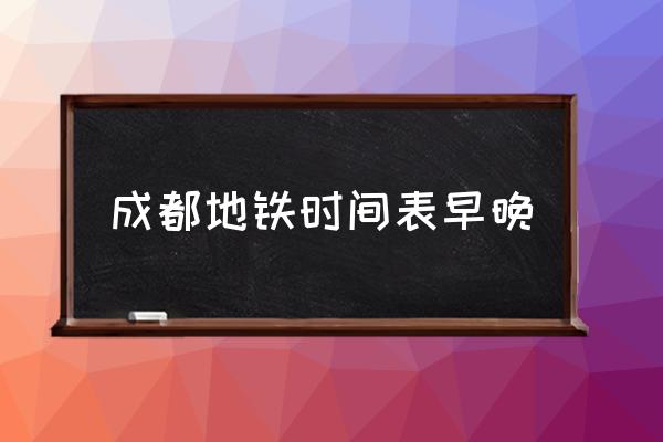 成都地鐵時(shí)間表早晚 成都地鐵幾點(diǎn)停運(yùn)？