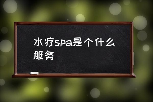 水療spa是個什么服務 水療是什么怎么做的？