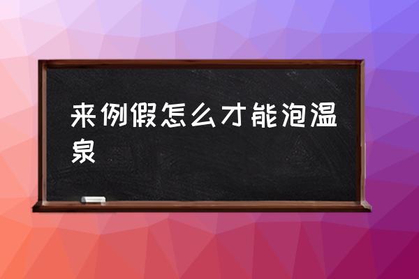 來例假怎么才能泡溫泉 來大姨媽可以泡溫泉么？