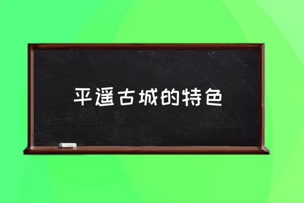 平遙古城的特色 平遙古城屬于什么鎮(zhèn)？