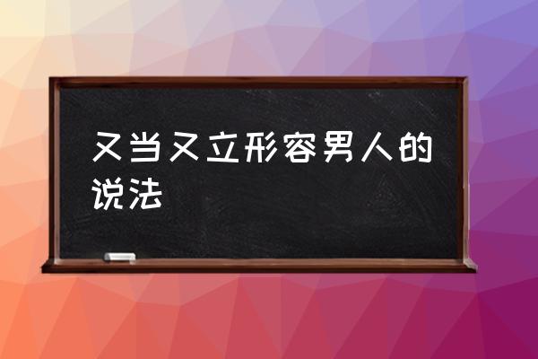 又當(dāng)又立形容男人的說法 什么樣的男人最卑鄙無恥？