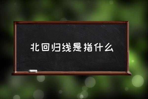 北回歸線是指什么 北回歸線是什么意思？