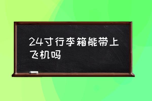 24寸行李箱能帶上飛機(jī)嗎 空運(yùn)行李要求？