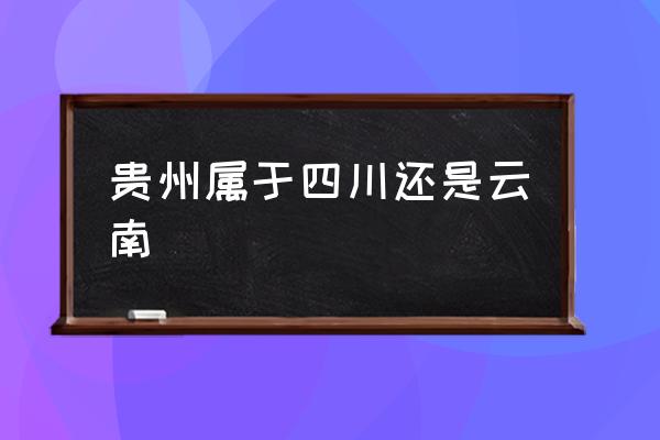 貴州屬于四川還是云南 貴州有9個(gè)地州市，分別是哪幾個(gè)？