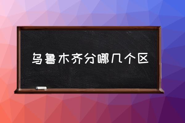 烏魯木齊分哪幾個(gè)區(qū) 烏魯木齊市有幾個(gè)區(qū)？