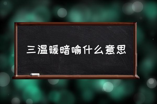 三溫暖暗喻什么意思 什么是三溫暖？
