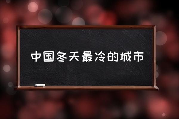 中國(guó)冬天最冷的城市 世界上最冷的是什么？