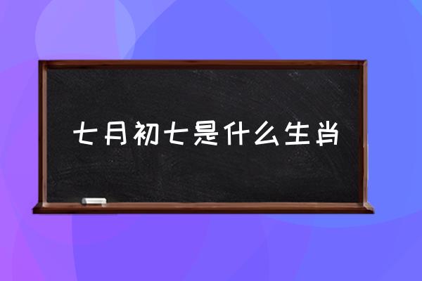 七月初七是什么生肖 七月七是個什么節(jié)日？