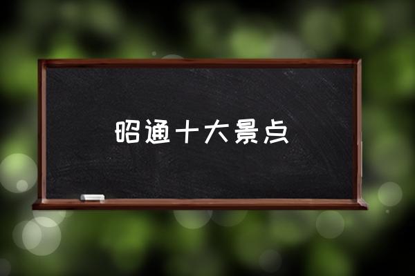昭通十大景點(diǎn) 安徽昭通屬于哪個(gè)市？