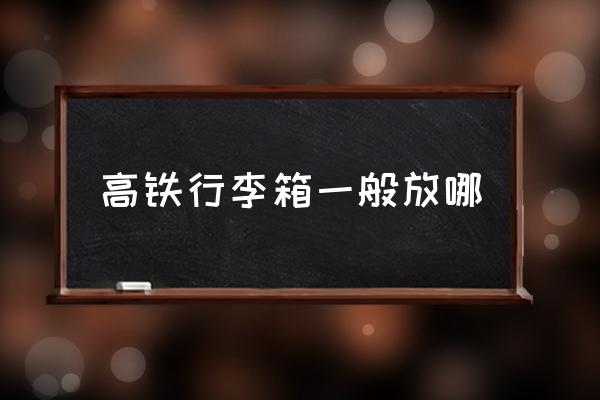 高鐵行李箱一般放哪 高鐵b是什么座位？