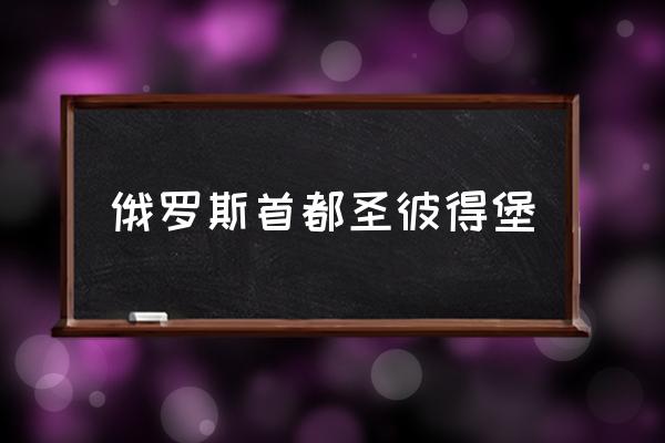 俄羅斯首都圣彼得堡 俄羅斯的首都是哪里？