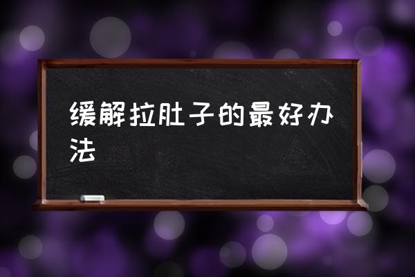 緩解拉肚子的最好辦法 拉肚子什么原因造成？