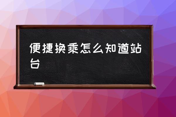 便捷換乘怎么知道站臺 火車站不出站能換乘嗎？