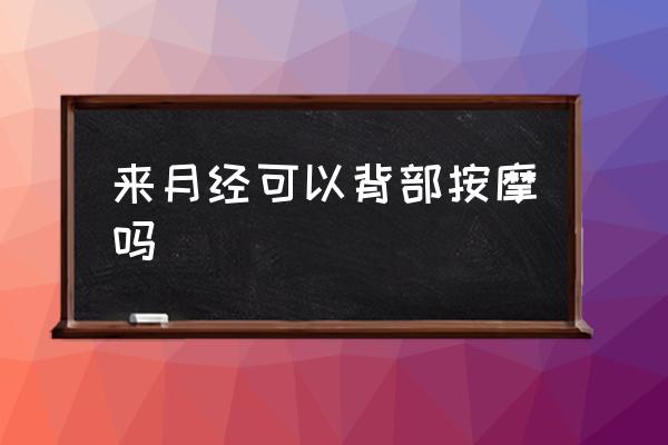 來月經(jīng)可以背部按摩嗎 月經(jīng)能按摩嗎？