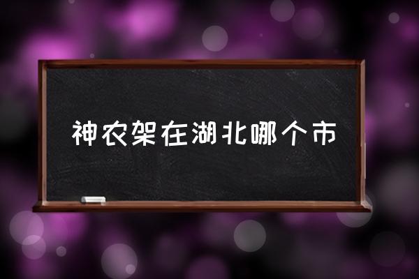 神農(nóng)架在湖北哪個市 神農(nóng)架在哪里？