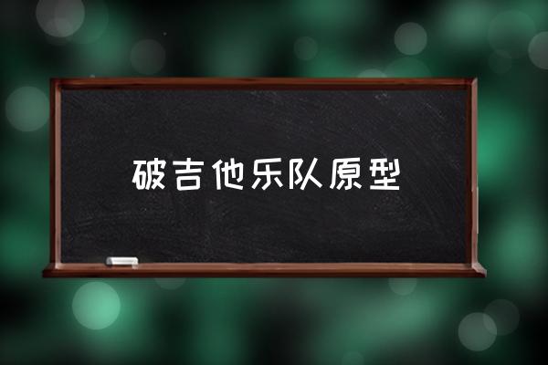 破吉他樂隊原型 集安大吉他現(xiàn)在還在嗎？