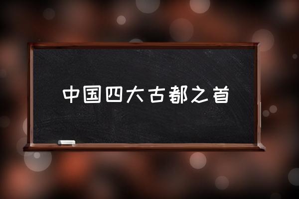 中國四大古都之首 世界四大古都出處？