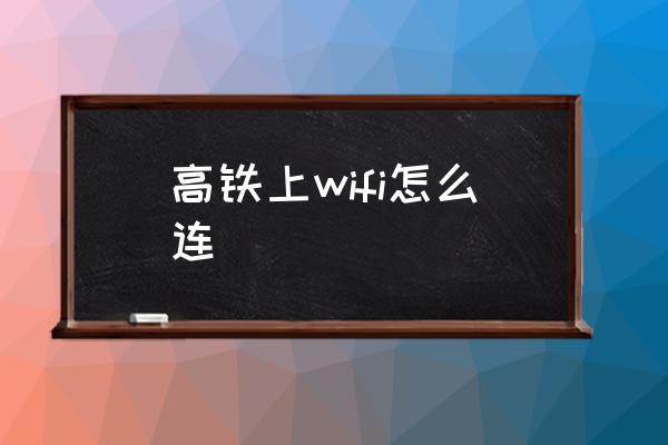 高鐵上wifi怎么連 高鐵上搜不到wifi？