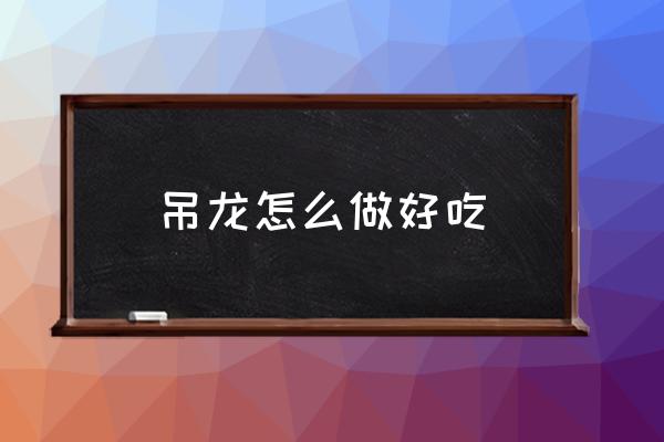吊龍?jiān)趺醋龊贸?吊龍肉是牛的那個(gè)部位？