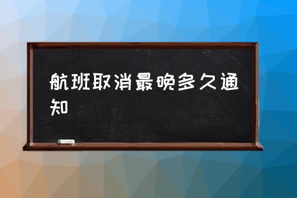航班取消最晚多久通知 航班取消需提前多久告知旅客？