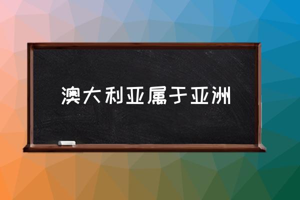 澳大利亞屬于亞洲 澳大利亞屬于哪個(gè)洲？
