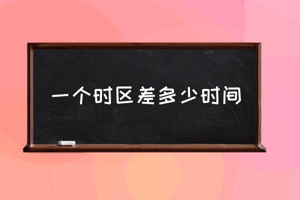 一個(gè)時(shí)區(qū)差多少時(shí)間 每個(gè)時(shí)區(qū)相差幾小時(shí)？