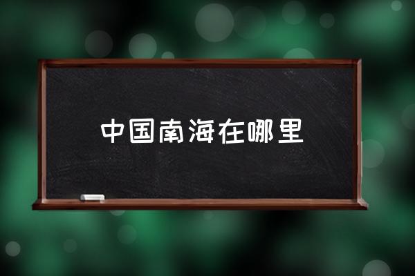 中國南海在哪里 南?？拷膫€(gè)??？