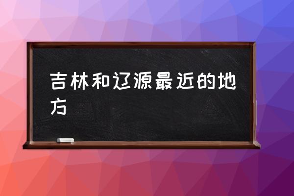 吉林和遼源最近的地方 遼源市好嗎？