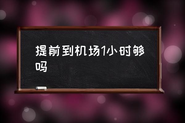 提前到機場1小時夠嗎 提前30分鐘到機場來得及嗎？