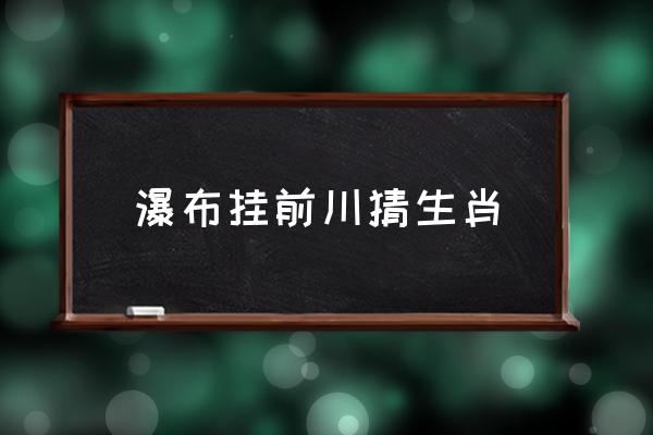 瀑布掛前川猜生肖 遙看瀑布掛前川是什么意思？