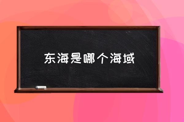 東海是哪個(gè)海域 東海沿海省份？