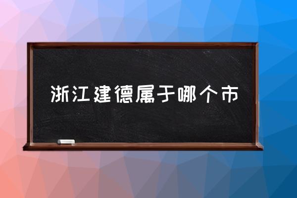 浙江建德屬于哪個(gè)市 建德是哪個(gè)??？
