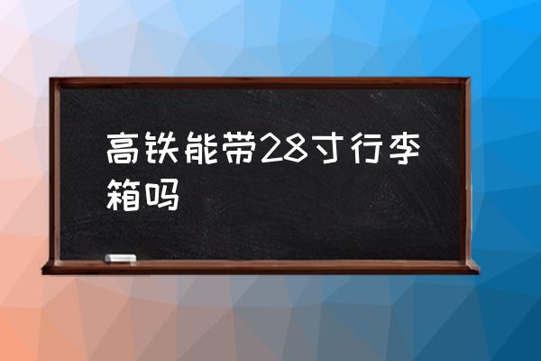 高鐵能帶28寸行李箱嗎 高鐵怎么放行李？