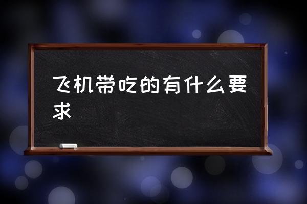 飛機(jī)帶吃的有什么要求 飛機(jī)上可以帶吃的東西嗎？