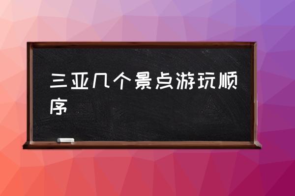 三亞幾個(gè)景點(diǎn)游玩順序 三亞景點(diǎn)游玩順序怎么合理？