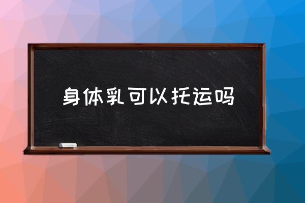 身體乳可以托運(yùn)嗎 300ml身體乳能托運(yùn)嗎？