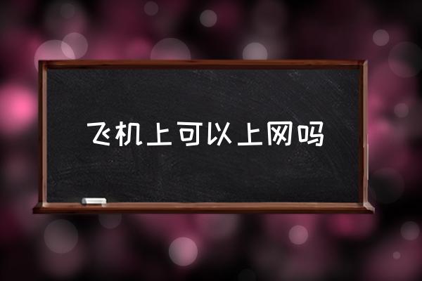 飛機(jī)上可以上網(wǎng)嗎 坐飛機(jī)可以玩手機(jī)嗎？