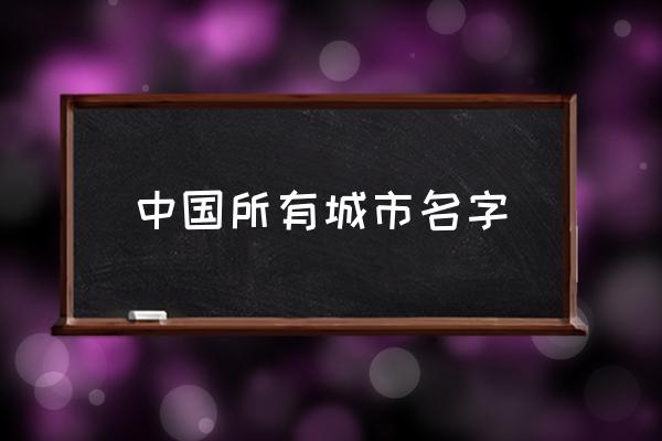 中國所有城市名字 中國的城市有哪些？