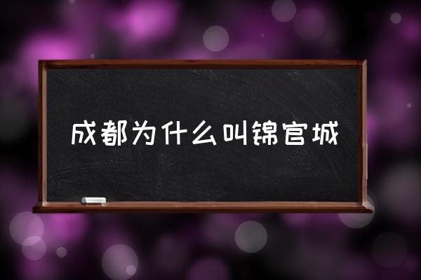 成都為什么叫錦官城 錦官城是哪座城市的別稱？