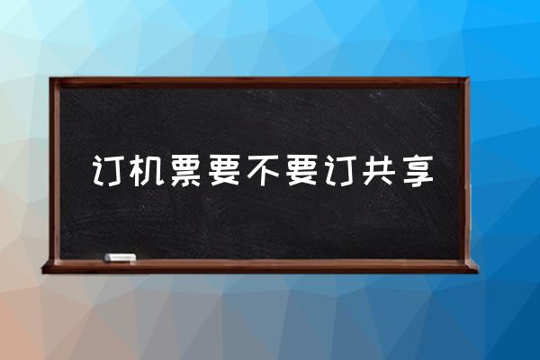 訂機(jī)票要不要訂共享 飛機(jī)票共享什么意思？