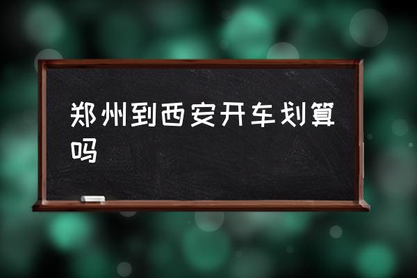鄭州到西安開車劃算嗎 鄭州自駕到西安怎么玩？