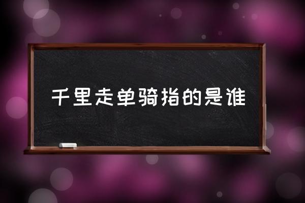 千里走單騎指的是誰 千里走單騎的是誰?。?
                                        loading=