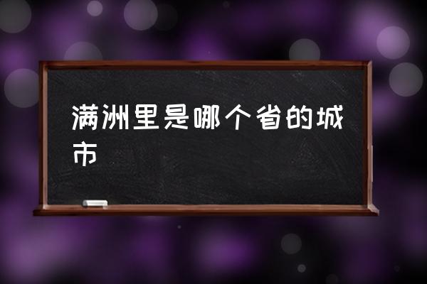滿洲里是哪個(gè)省的城市 滿洲里市屬于哪個(gè)區(qū)？