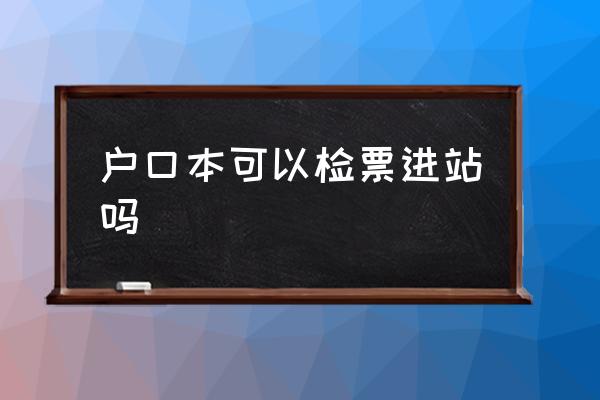 戶口本可以檢票進(jìn)站嗎 戶口本可以坐高鐵嗎？